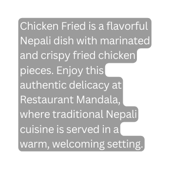 Chicken Fried is a flavorful Nepali dish with marinated and crispy fried chicken pieces Enjoy this authentic delicacy at Restaurant Mandala where traditional Nepali cuisine is served in a warm welcoming setting
